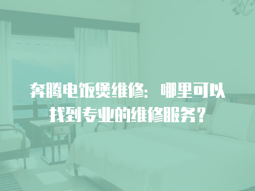 奔騰電飯煲維修：哪里可以找到專業(yè)的維修服務(wù)？