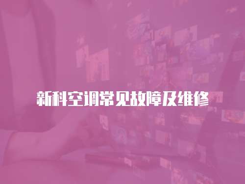 新科空調(diào)常見故障及維修