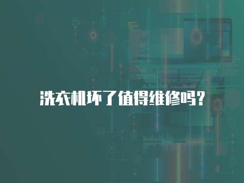 洗衣機壞了值得維修嗎？