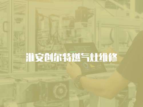 淮安創(chuàng)爾特燃?xì)庠罹S修