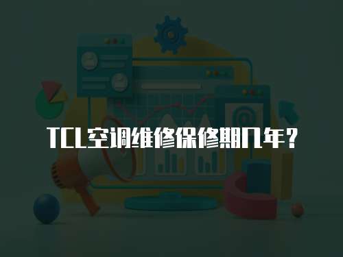 TCL空調維修保修期幾年？