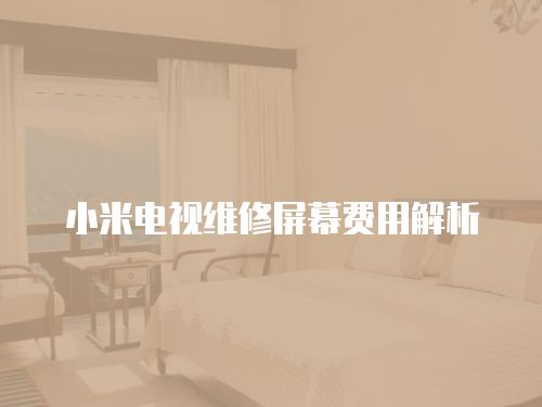 小米電視維修屏幕費用解析
