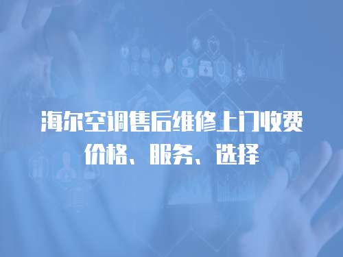 海爾空調售后維修上門收費價格、服務、選擇
