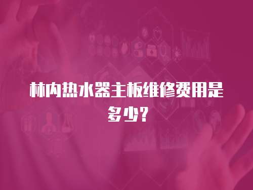 林內熱水器主板維修費用是多少？