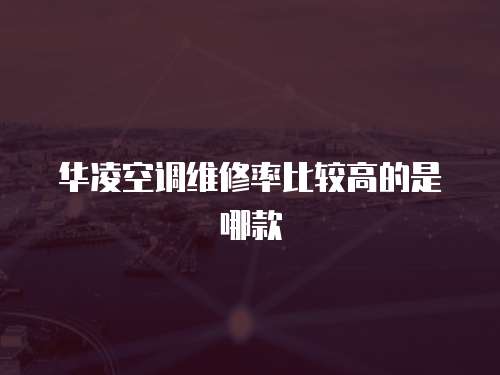 華凌空調維修率比較高的是哪款