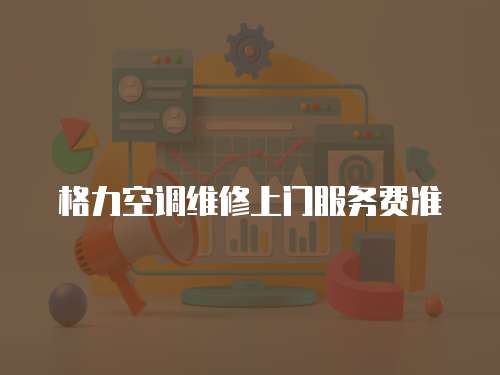 格力空調(diào)維修上門服務費準