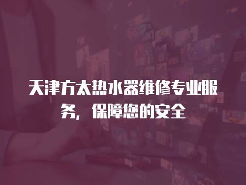 天津方太熱水器維修專(zhuān)業(yè)服務(wù)，保障您的安全
