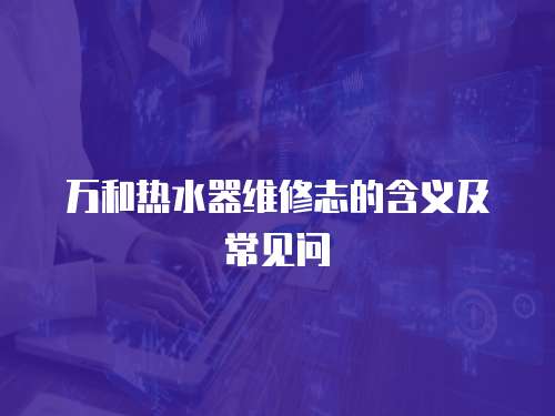 萬和熱水器維修志的含義及常見問