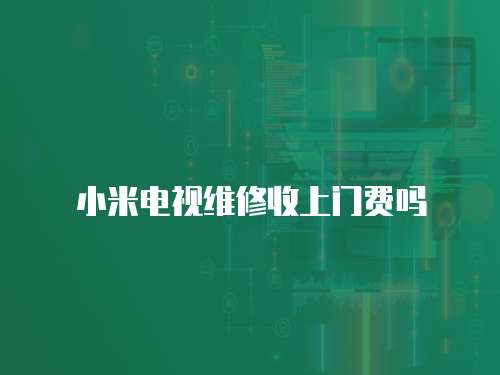 小米電視維修收上門費嗎