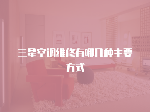 三星空調(diào)維修有哪幾種主要方式