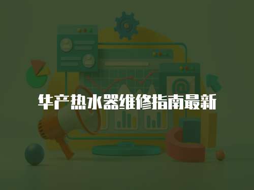 華產熱水器維修指南最新