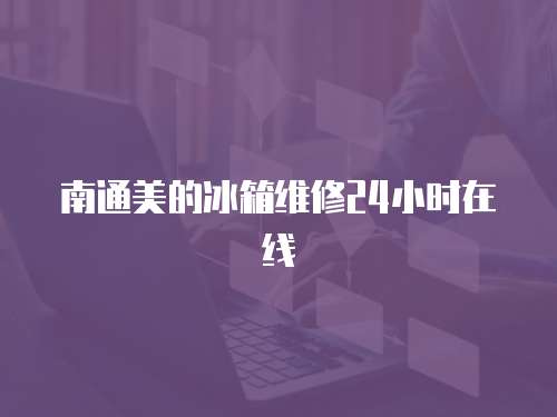 南通美的冰箱維修24小時在線