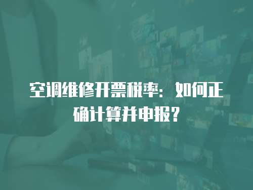 空調(diào)維修開票稅率：如何正確計(jì)算并申報(bào)？
