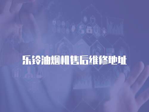 樂鈴油煙機售后維修地址