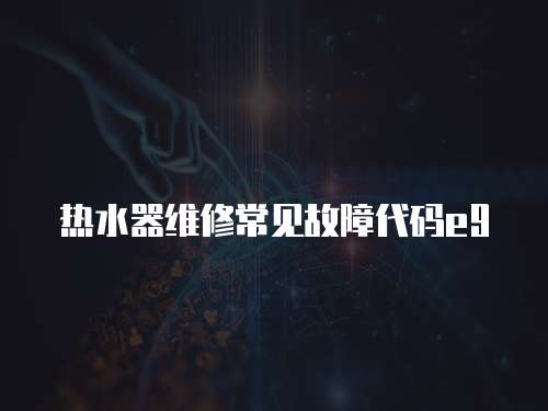 熱水器維修常見故障代碼e9