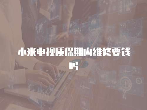 小米電視質(zhì)保期內(nèi)維修要錢嗎