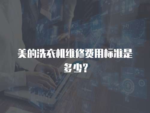 美的洗衣機維修費用標準是多少？