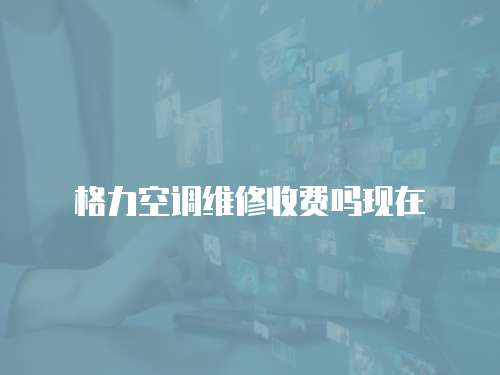 格力空調維修收費嗎現在