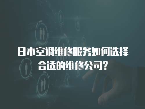 日本空調維修服務如何選擇合適的維修公司？