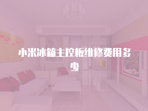 小米冰箱主控板維修費(fèi)用多少