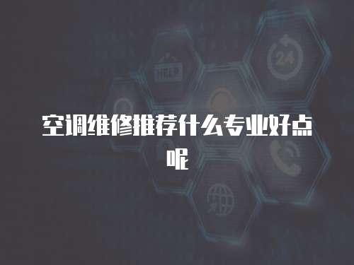 空調維修推薦什么專業好點呢