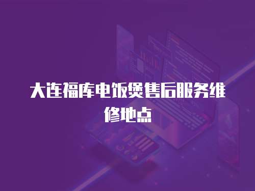 大連福庫電飯煲售后服務(wù)維修地點(diǎn)