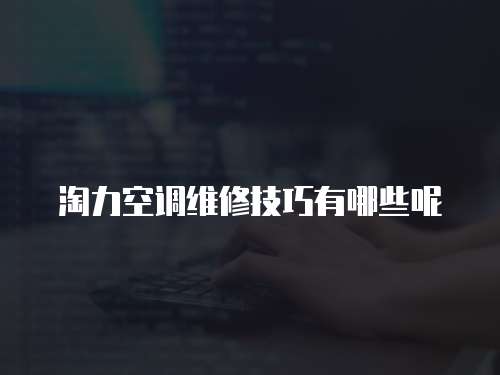 淘力空調維修技巧有哪些呢
