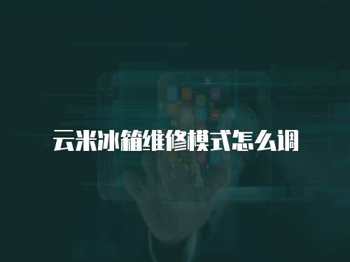 云米冰箱維修模式怎么調(diào)