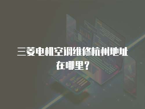 三菱電機空調維修杭州地址在哪里？