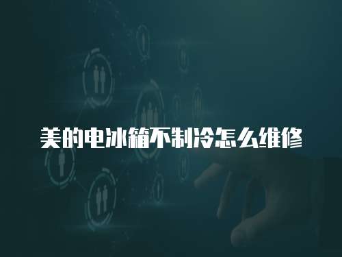 美的電冰箱不制冷怎么維修