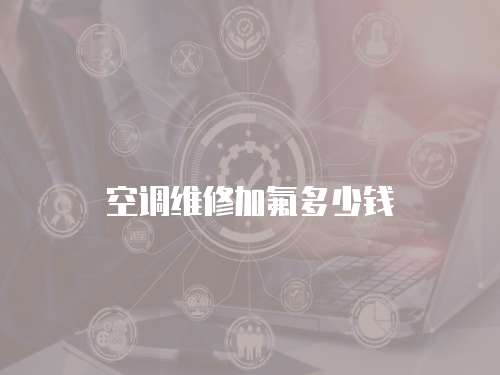 空調(diào)維修加氟多少錢