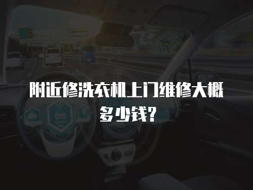 附近修洗衣機上門維修大概多少錢？