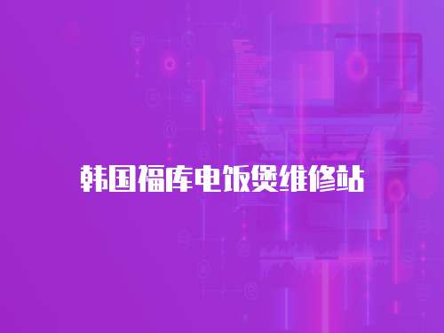 韓國(guó)福庫(kù)電飯煲維修站