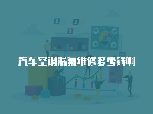 汽車空調(diào)漏氟維修多少錢啊