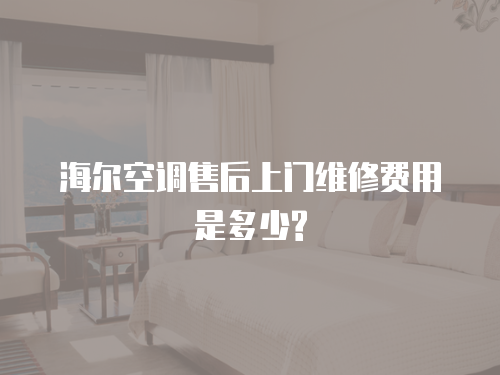 海爾空調售后上門維修費用是多少?