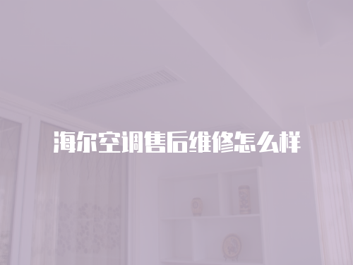 海爾空調(diào)售后維修怎么樣