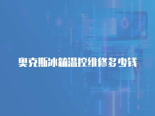 奧克斯冰箱溫控維修多少錢