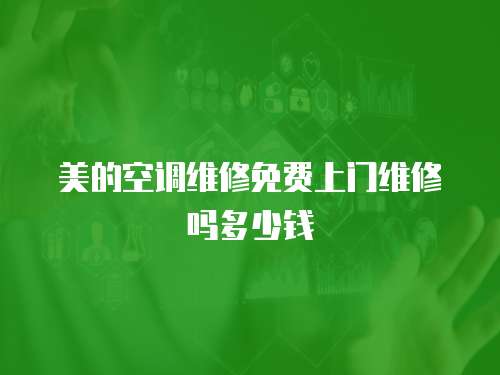 美的空調(diào)維修免費(fèi)上門維修嗎多少錢
