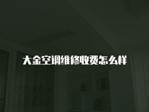 大金空調(diào)維修收費(fèi)怎么樣