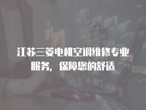 江蘇三菱電機(jī)空調(diào)維修專(zhuān)業(yè)服務(wù)，保障您的舒適