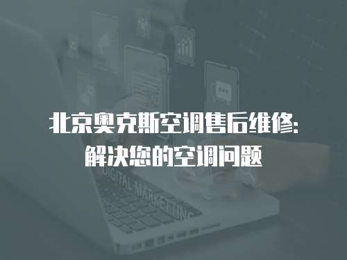 北京奧克斯空調售后維修：解決您的空調問題