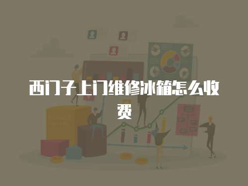 西門子上門維修冰箱怎么收費(fèi)