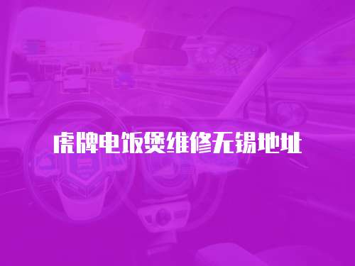 虎牌電飯煲維修無(wú)錫地址
