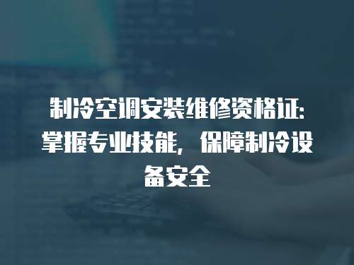 制冷空調安裝維修資格證：掌握專業技能，保障制冷設備安全