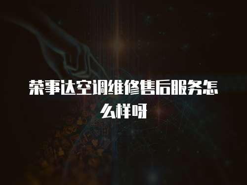 榮事達空調(diào)維修售后服務(wù)怎么樣呀