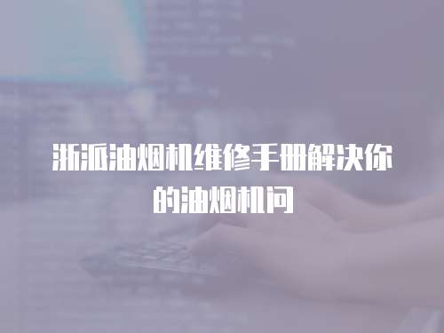 浙派油煙機維修手冊解決你的油煙機問