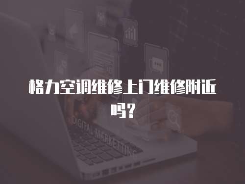 格力空調維修上門維修附近嗎？