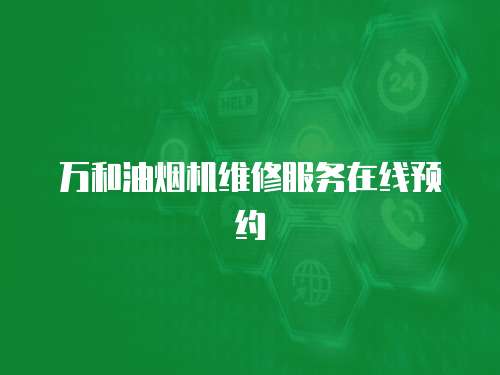 萬和油煙機(jī)維修服務(wù)在線預(yù)約