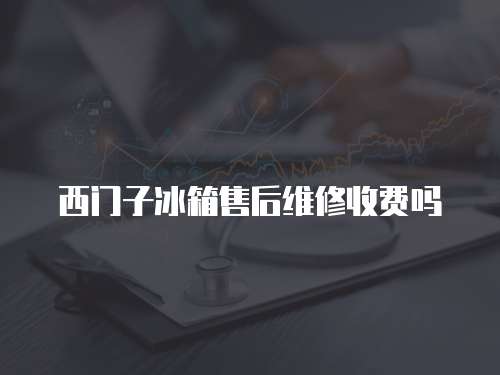 西門子冰箱售后維修收費(fèi)嗎