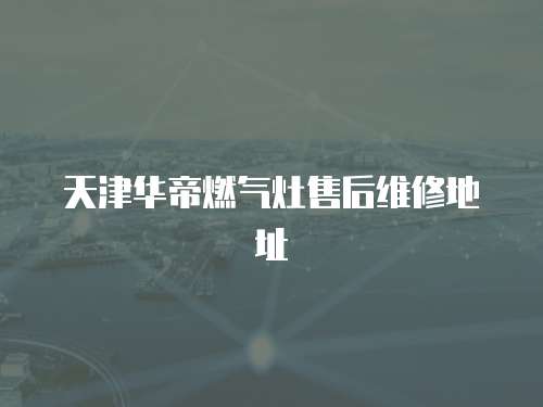 天津華帝燃氣灶售后維修地址